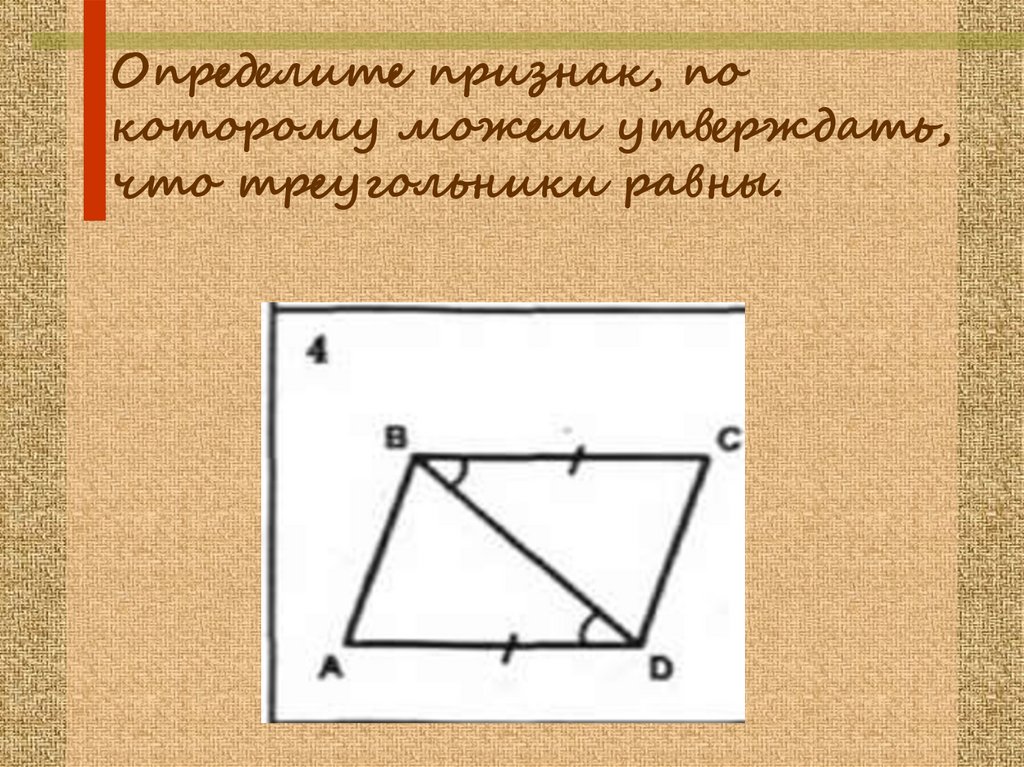Определите признаки. Укажите признак по которому равны треугольники на следующих рисунках. По каким признакам определяют могут быть равны треугольники. В каких случаях можно утверждать, что два треугольника равны?. Чтобы можно было утверждать что 2 треугольника равны нужно.