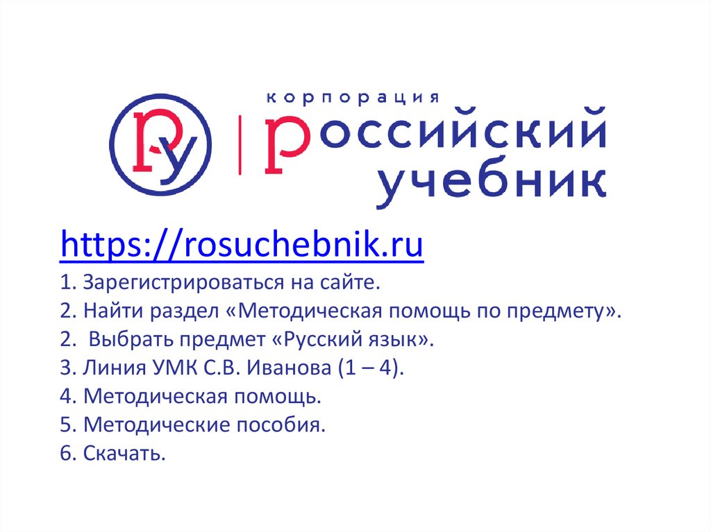 https://rosuchebnik.ru 1. Зарегистрироваться на сайте. 2. Найти раздел «Методическая помощь по предмету». 2. Выбрать предмет