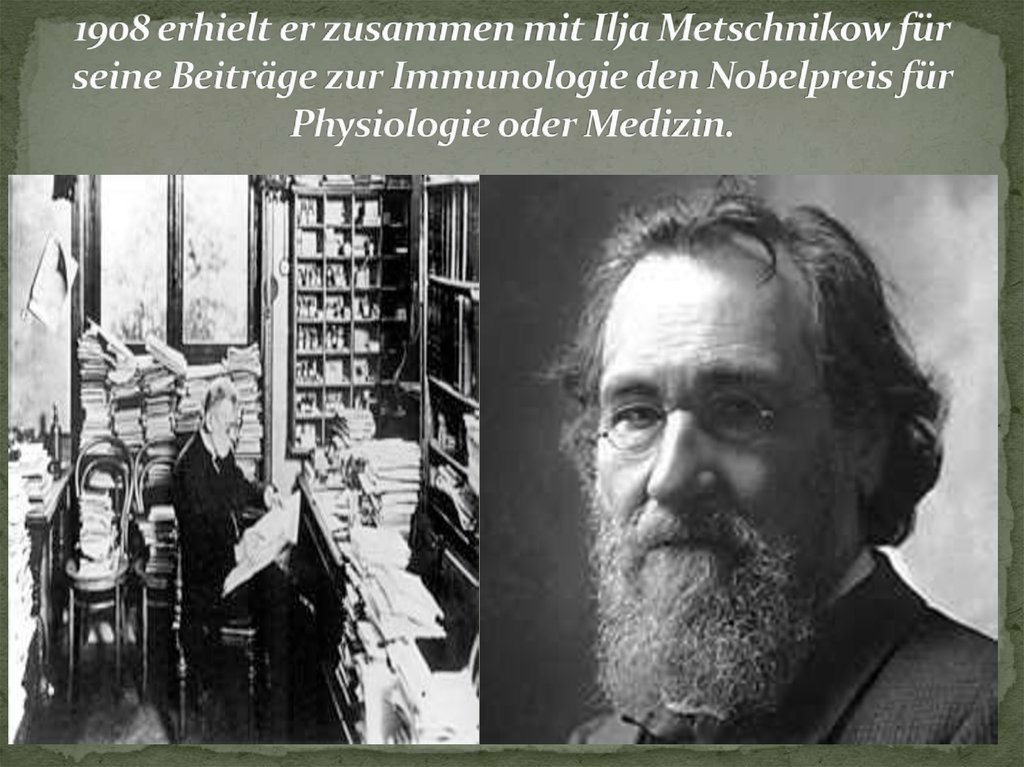 1908 erhielt er zusammen mit Ilja Metschnikow für seine Beiträge zur Immunologie den Nobelpreis für Physiologie oder Medizin.