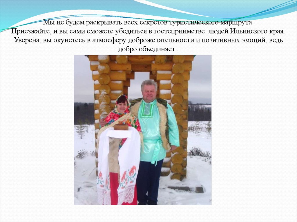 Мы не будем раскрывать всех секретов туристического маршрута. Приезжайте, и вы сами сможете убедиться в гостеприимстве людей