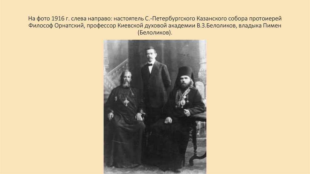 На фото 1916 г. слева направо: настоятель С.-Петербургского Казанского собора протоиерей Философ Орнатский, профессор Киевской