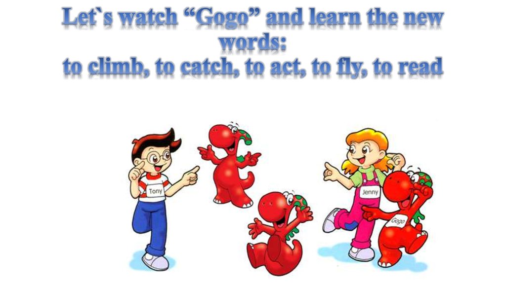 Let`s watch “Gogo” and learn the new words: to climb, to catch, to act, to fly, to read