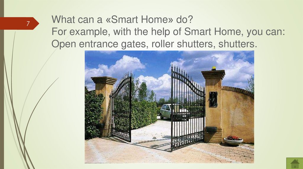 What can a «Smart Home» do? For example, with the help of Smart Home, you can: Open entrance gates, roller shutters, shutters.