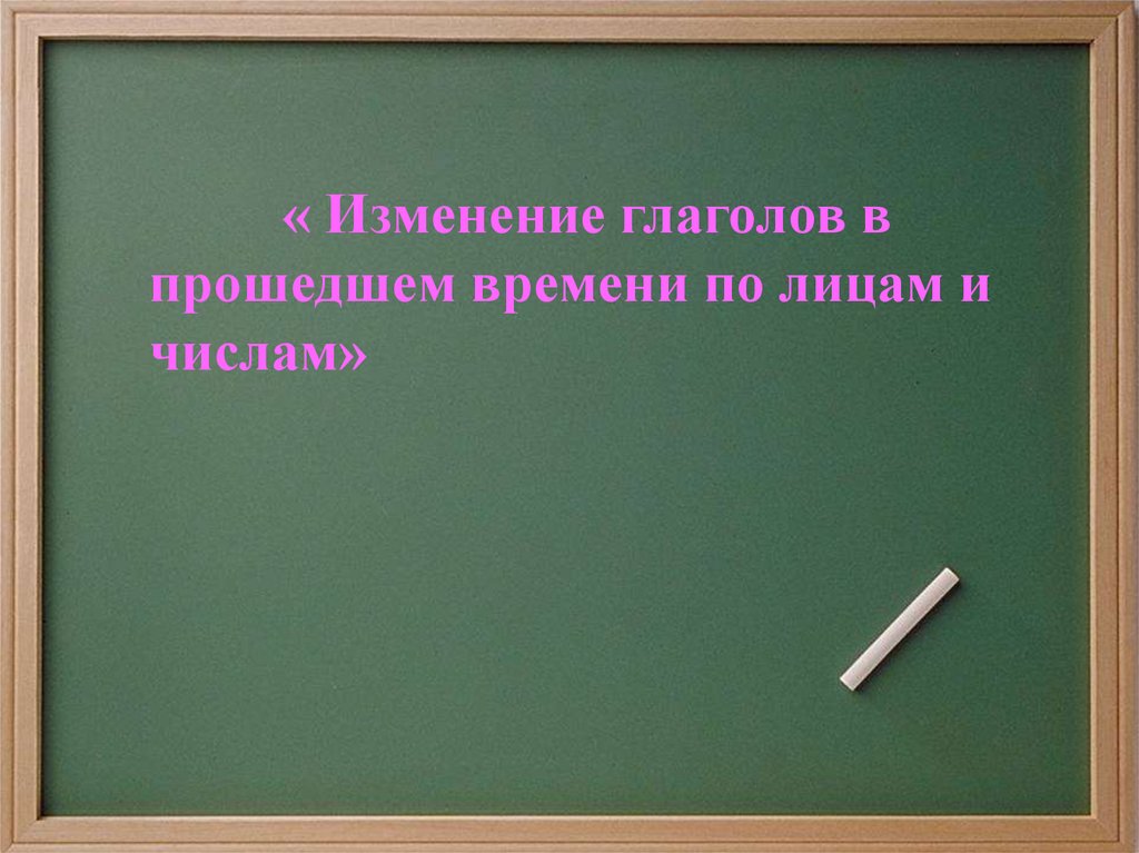 Прошедшем большой. Изменение глаголов по лицам и числам в прошедшем времени.