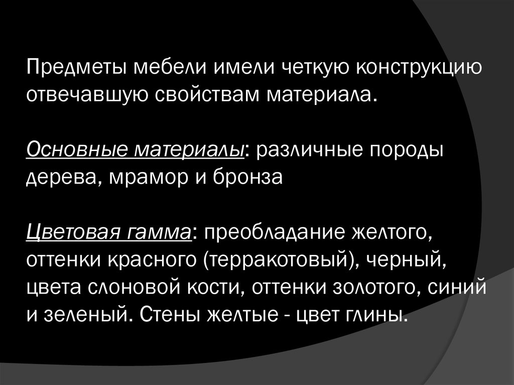 Предметы мебели имели четкую конструкцию отвечавшую свойствам материала. Основные материалы: различные породы дерева, мрамор и