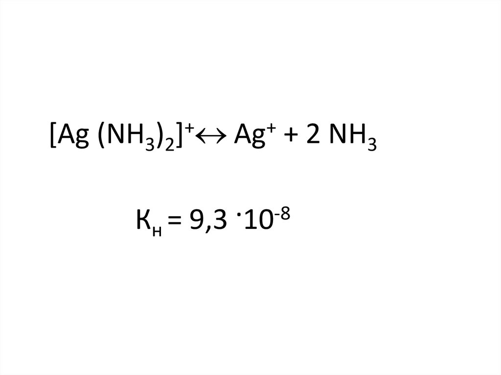 [Ag (NH3)2]+ Ag+ + 2 NH3 Кн = 9,3 ·10-8