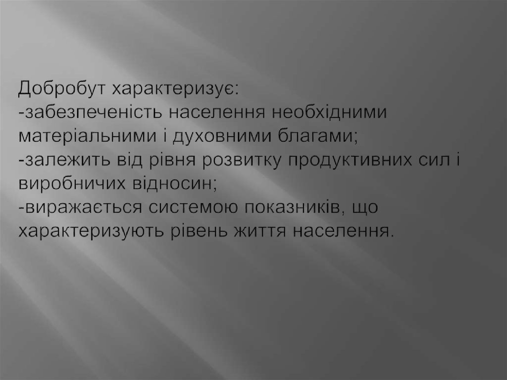 Добробут характеризує: -забезпеченість населення необхідними матеріальними і духовними благами; -залежить від рівня розвитку