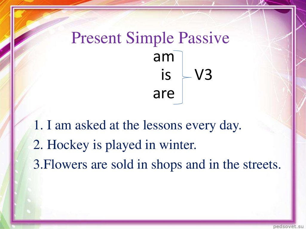 Present Simple Passive am is V3 are
