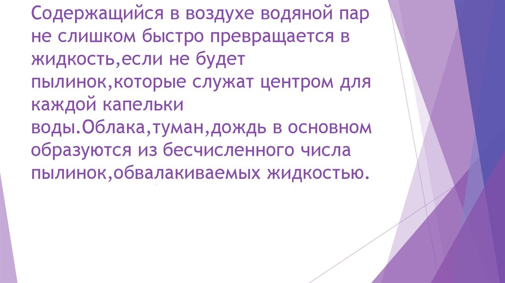 Содержащийся в воздухе водяной пар не слишком быстро превращается в жидкость,если не будет пылинок,которые служат центром для