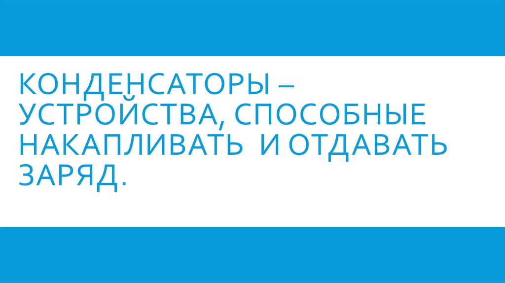 Конденсаторы – устройства, способные накапливать и отдавать заряд.