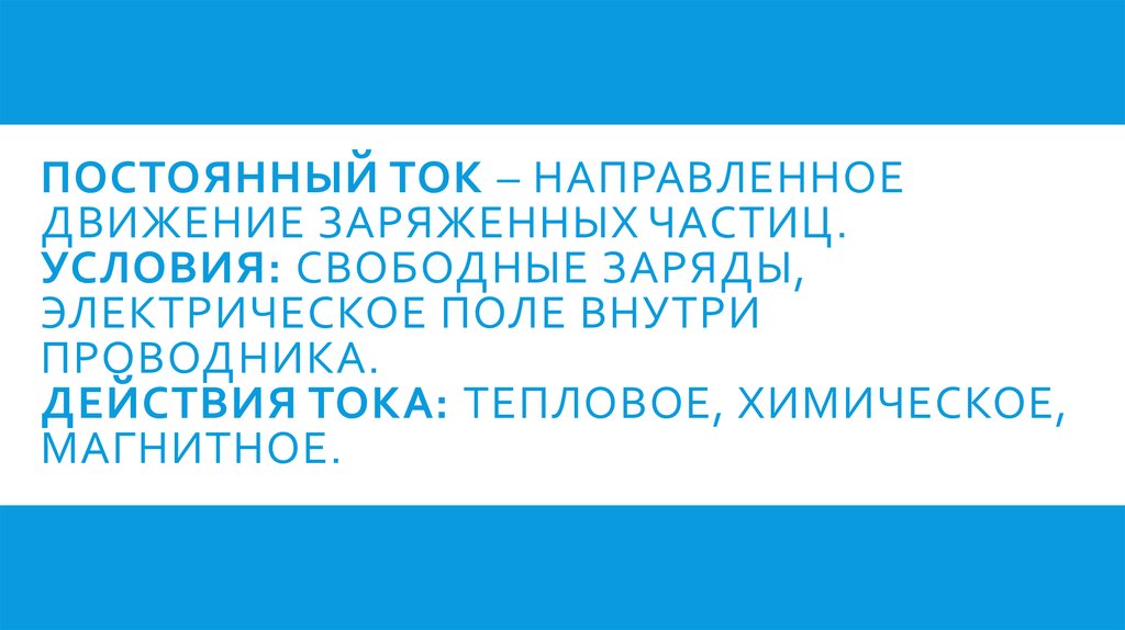 Постоянный ток – направленное движение заряженных частиц. Условия: свободные заряды, электрическое поле внутри проводника.