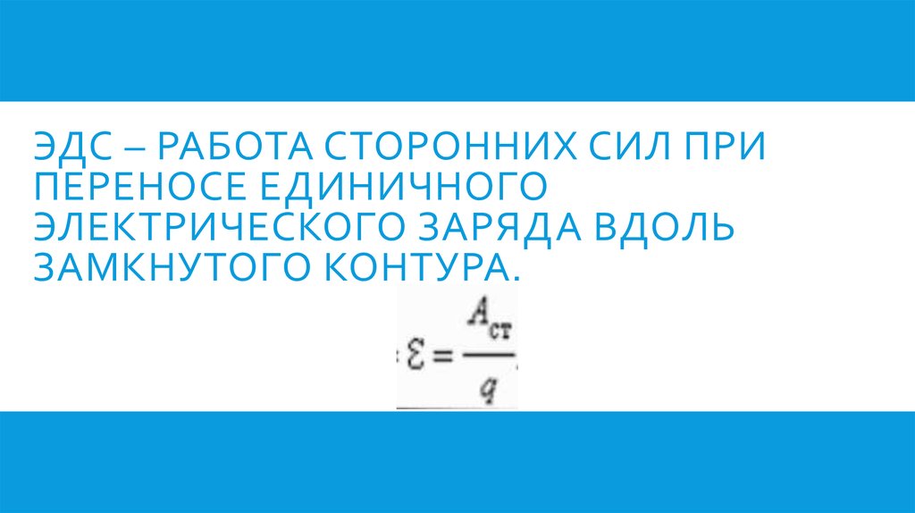 Эдс – работа сторонних сил при переносе единичного электрического заряда вдоль замкнутого контура.