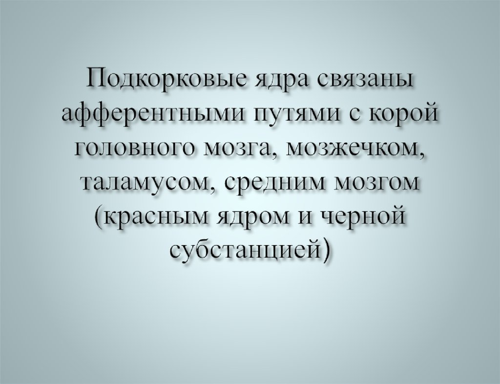 Подкорковые ядра связаны афферентными путями с корой головного мозга, мозжечком, таламусом, средним мозгом (красным ядром и