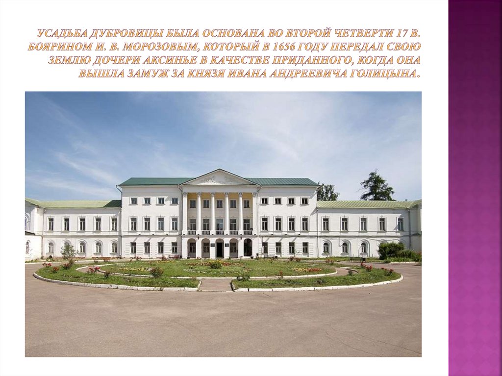 Усадьба Дубровицы была основана во второй четверти 17 в. Боярином И. В. Морозовым, который в 1656 году передал свою землю