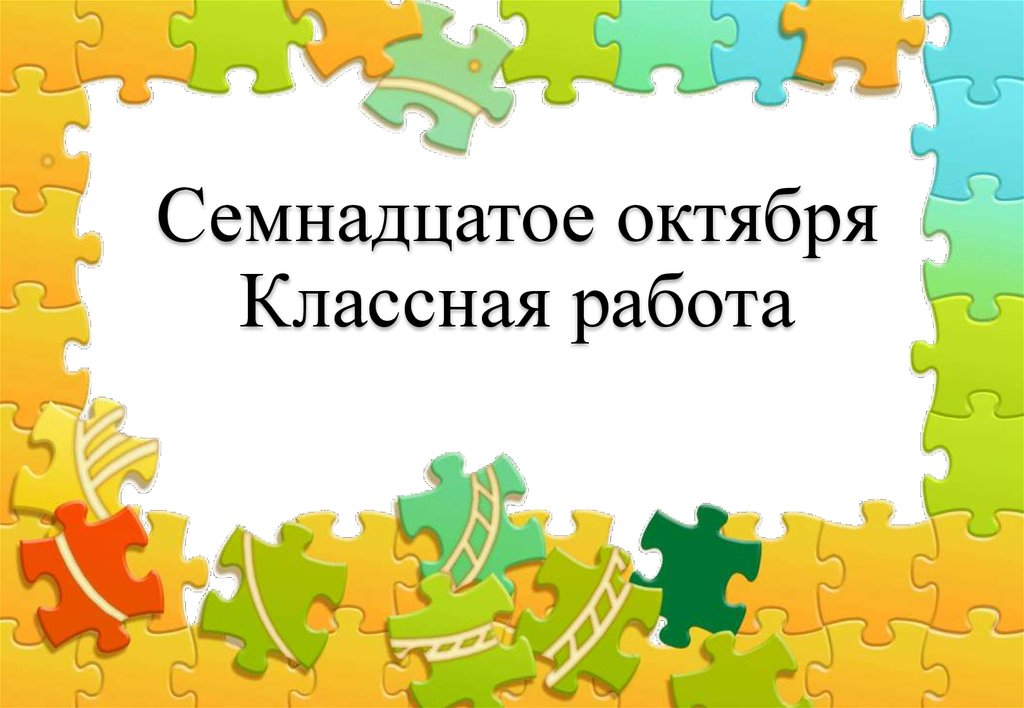 Семнадцатое. Семнадцатое октября. Семнадцатое октября классная работа. 17 Октября классная работа.