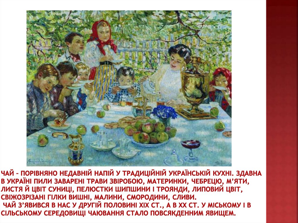 Чай – порівняно недавній напій у традиційній українській кухні. Здавна в Україні пили заварені трави звіробою, материнки,