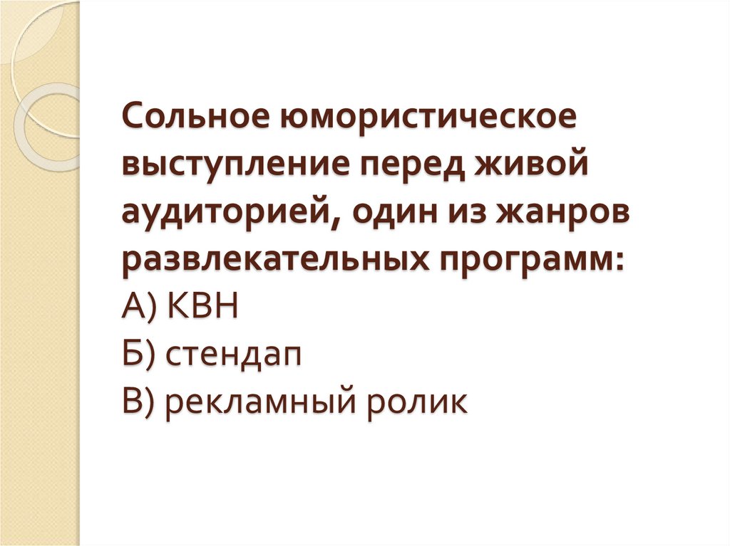 Сольное юмористическое выступление перед живой аудиторией, один из жанров развлекательных программ: А) КВН Б) стендап В)
