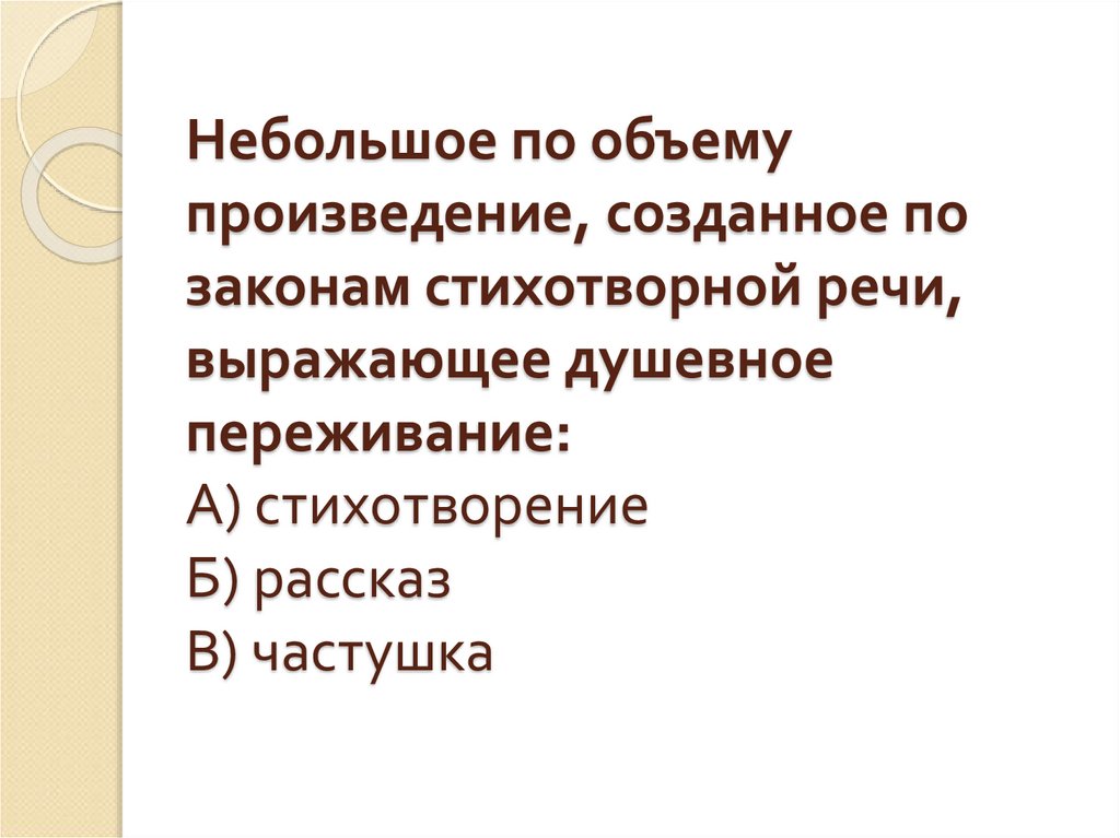 Небольшое по объему произведение, созданное по законам стихотворной речи, выражающее душевное переживание: А) стихотворение Б)