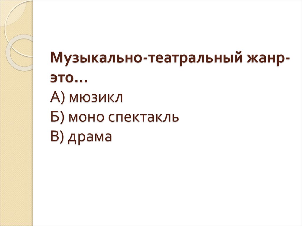 Музыкально-театральный жанр-это… А) мюзикл Б) моно спектакль В) драма