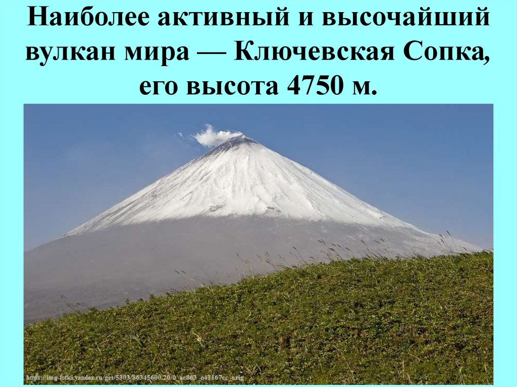 Наиболее активный и высочайший вулкан мира — Ключевская Сопка, его высота 4750 м.