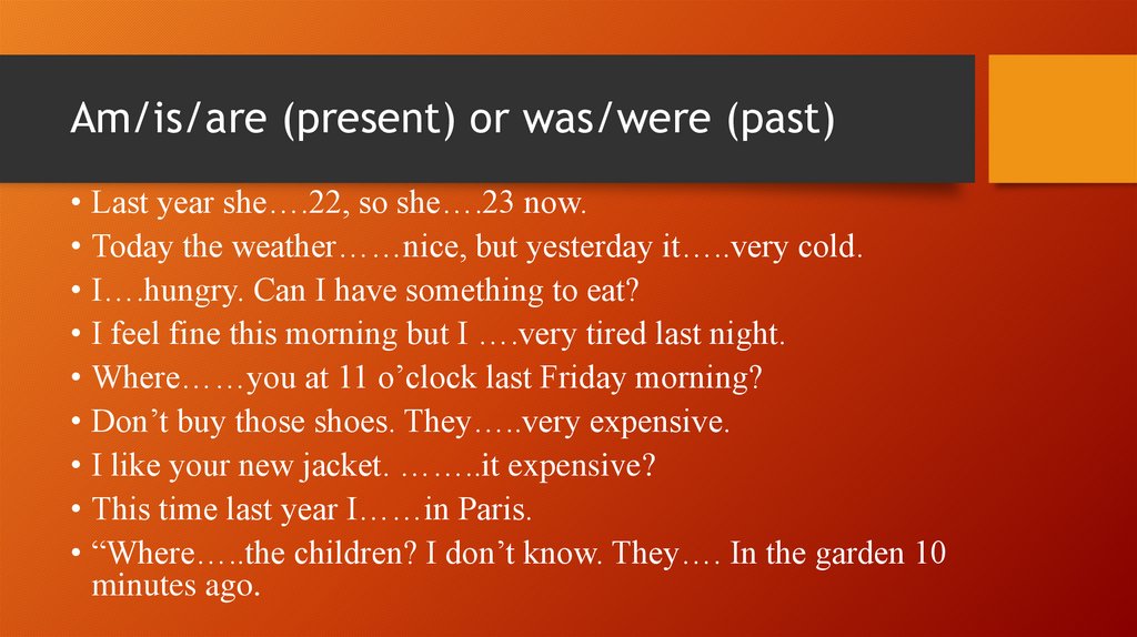 Am/is/are (present) or was/were (past)