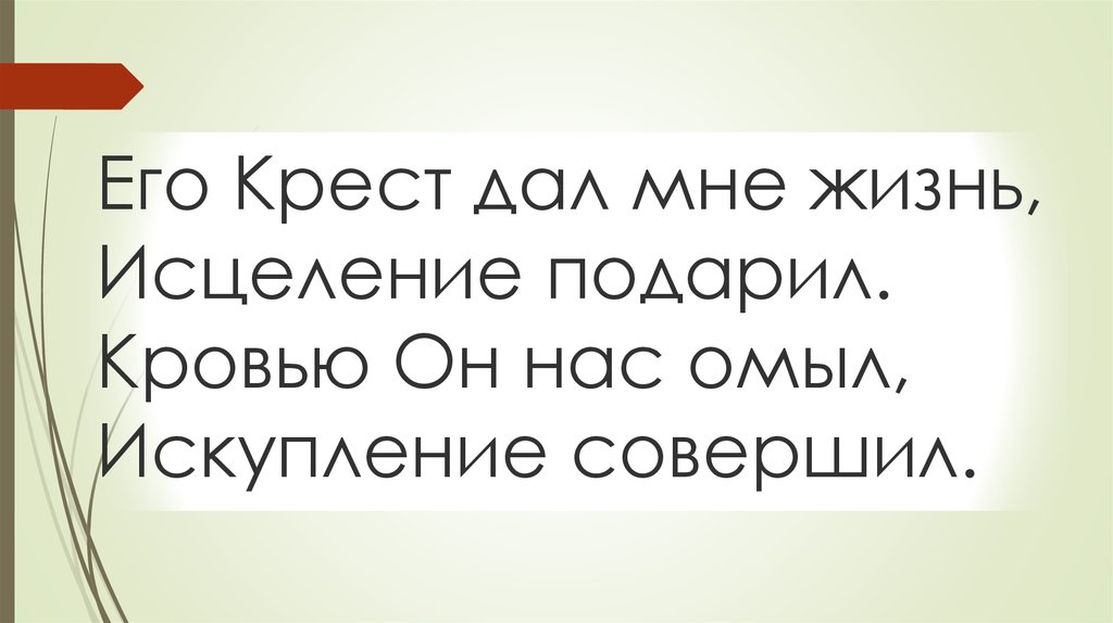 Его Крест дал мне жизнь, Исцеление подарил. Кровью Он нас омыл, Искупление совершил.