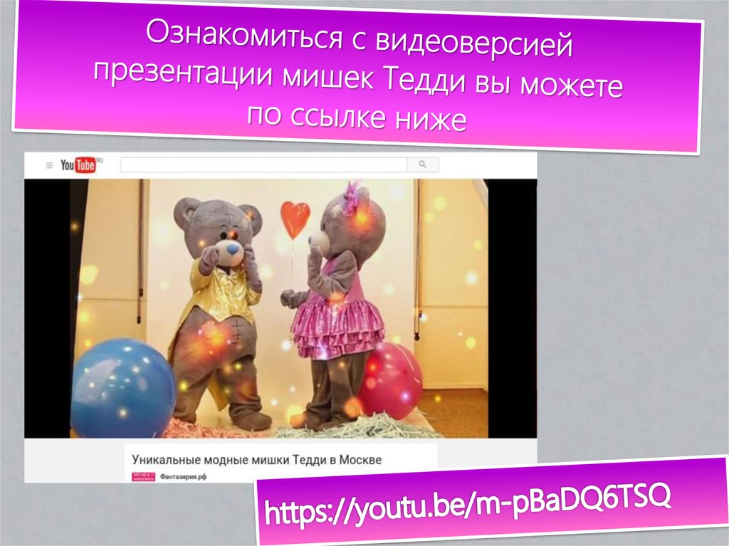 Ознакомиться с видеоверсией презентации мишек Тедди вы можете по ссылке ниже