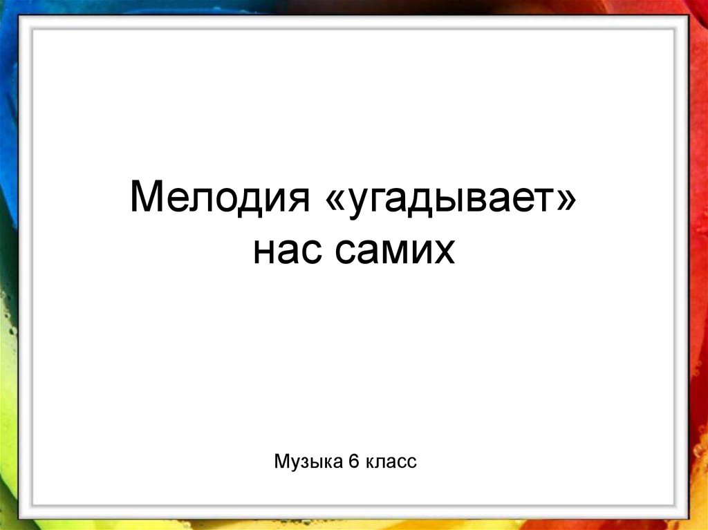 Урок музыки 6 класс. Мелодия угадывает нас самих. Мелодия угадывает нас самих 6 класс. Конспект урока мелодия угадывает нас самих. Мелодия угадывает нас самих 6 класс презентация.