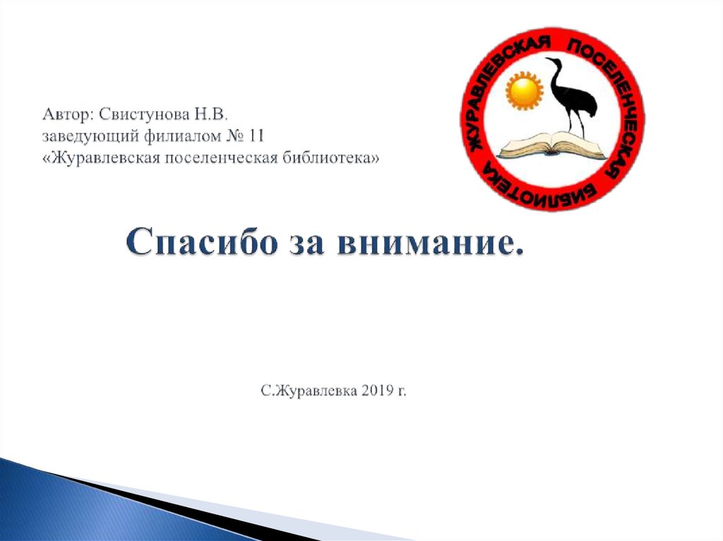 Автор: Свистунова Н.В. заведующий филиалом № 11 «Журавлевская поселенческая библиотека» Спасибо за внимание. С.Журавлевка 2019