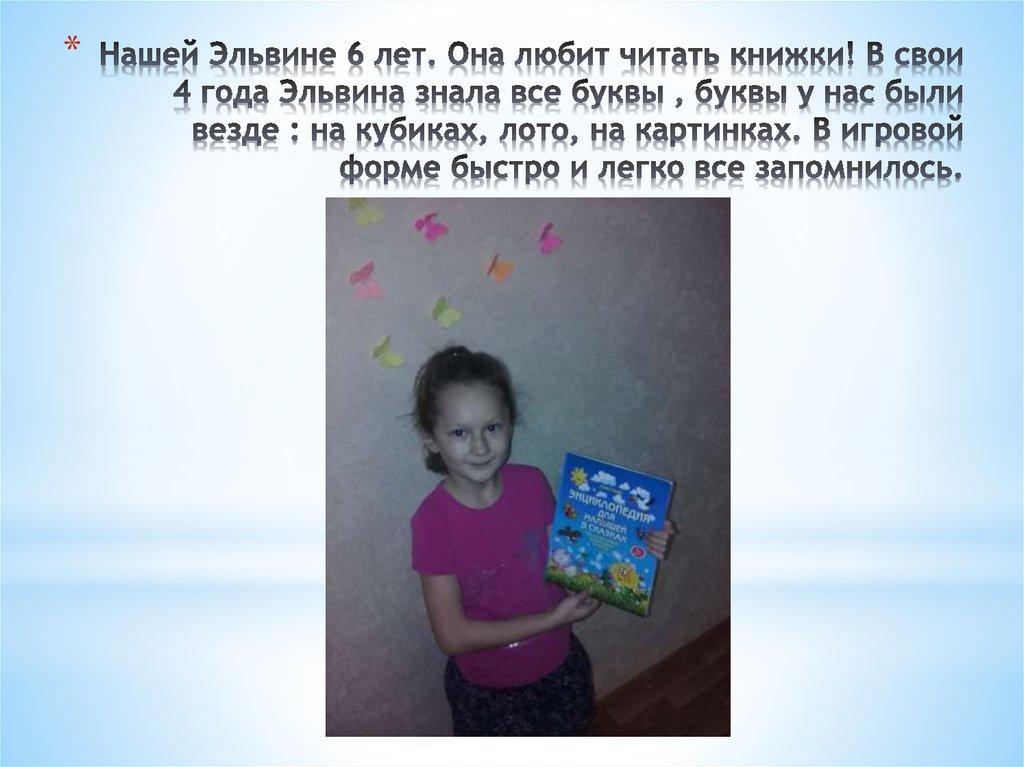 Нашей Эльвине 6 лет. Она любит читать книжки! В свои 4 года Эльвина знала все буквы , буквы у нас были везде : на кубиках,