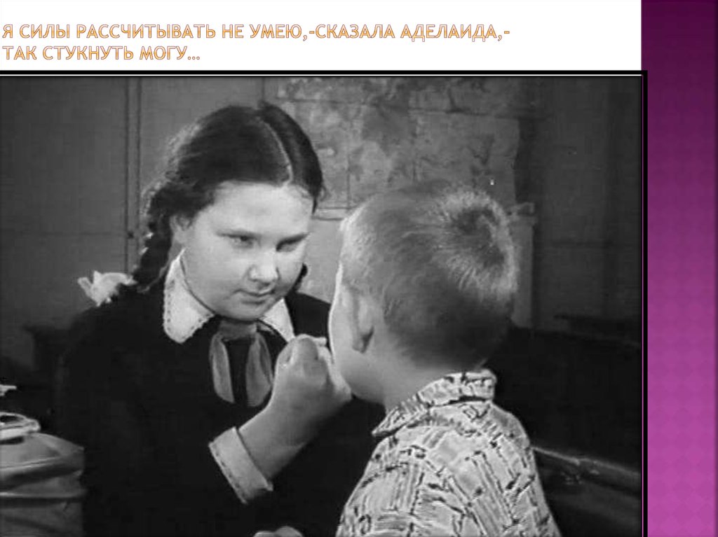 Я силы рассчитывать не умею,-сказала Аделаида,-так стукнуть могу…