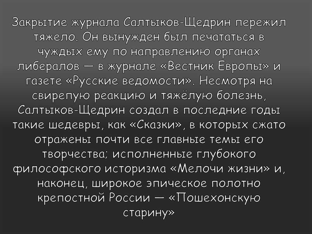 Закрытие журнала Салтыков-Щедрин пережил тяжело. Он вынужден был печататься в чуждых ему по направлению органах либералов — в