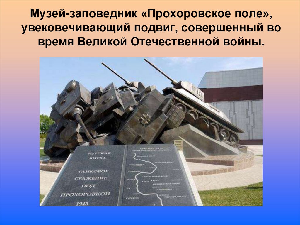 Музей-заповедник «Прохоровское поле», увековечивающий подвиг, совершенный во время Великой Отечественной войны.