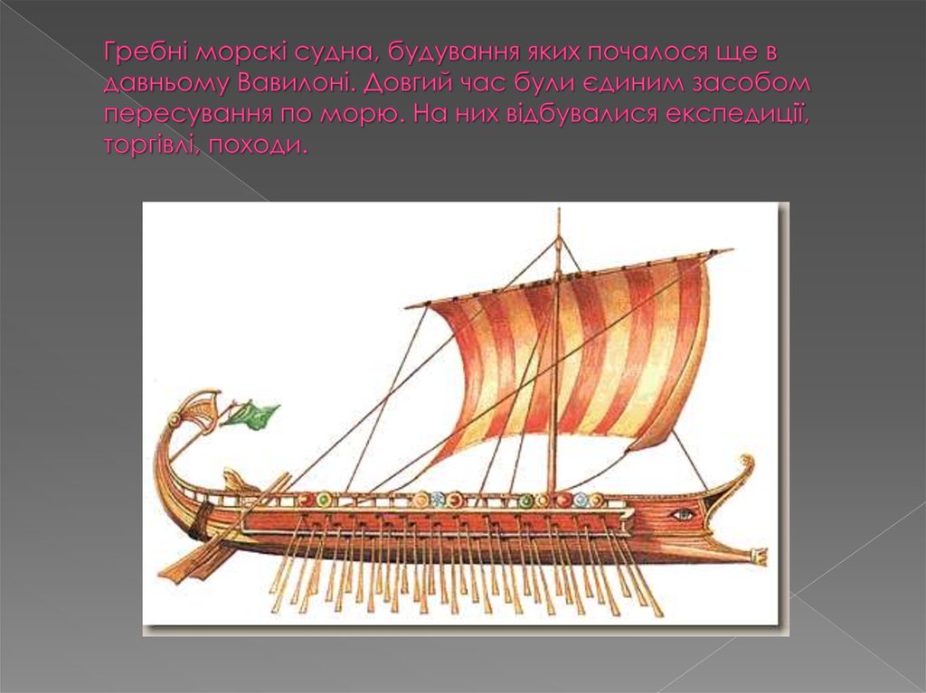 Гребні морскі судна, будування яких почалося ще в давньому Вавилоні. Довгий час були єдиним засобом пересування по морю. На них
