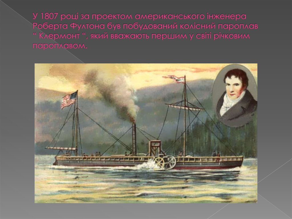 У 1807 році за проектом американського інженера Роберта Фултона був побудований колісний пароплав “ Клермонт “, який вважають