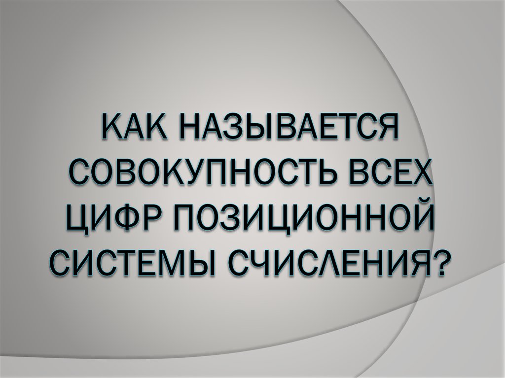 КАК НАЗЫВАЕТСЯ СОВОКУПНОСТЬ ВСЕХ ЦИФР ПОЗИЦИОННОЙ СИСТЕМЫ СЧИСЛЕНИЯ?