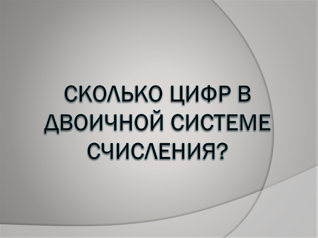 СКОЛЬКО ЦИФР В ДВОИЧНОЙ СИСТЕМЕ СЧИСЛЕНИЯ?