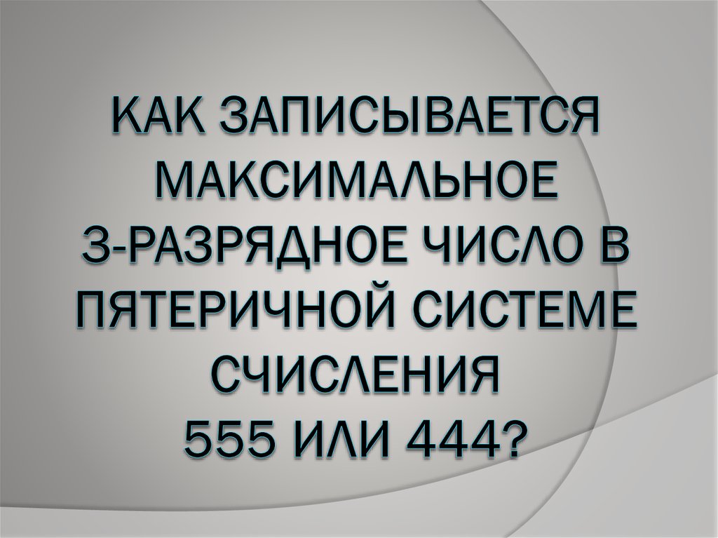 Как записывается максимальное 3-разрядное число в пятеричной системе счисления 555 или 444?