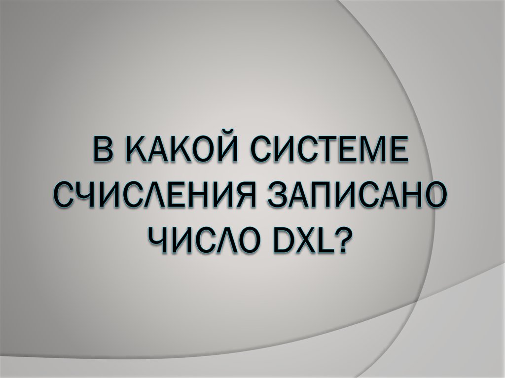 В какой системе счисления записано число DXL?