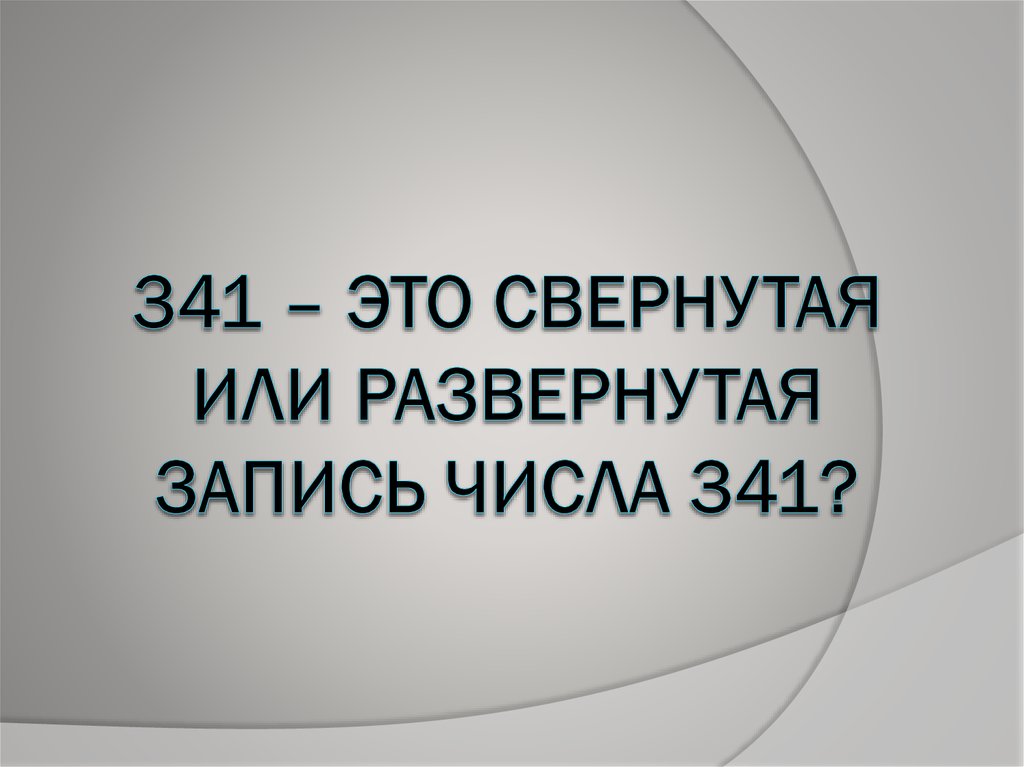 341 – ЭТО СВЕРНУТАЯ ИЛИ РАЗВЕРНУТАЯ ЗАПИСЬ ЧИСЛА 341?