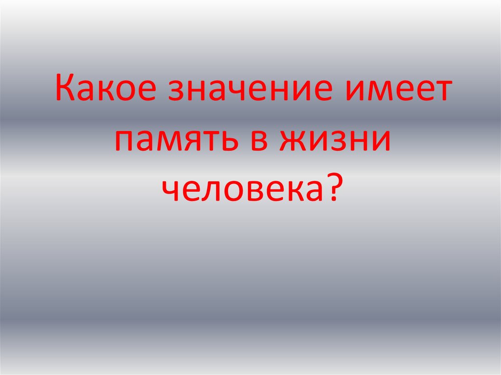 Какое значение. Память в жизни человека. Значение памяти. Значение памяти в жизни человека. Какое значение память имеет в жизни человека.