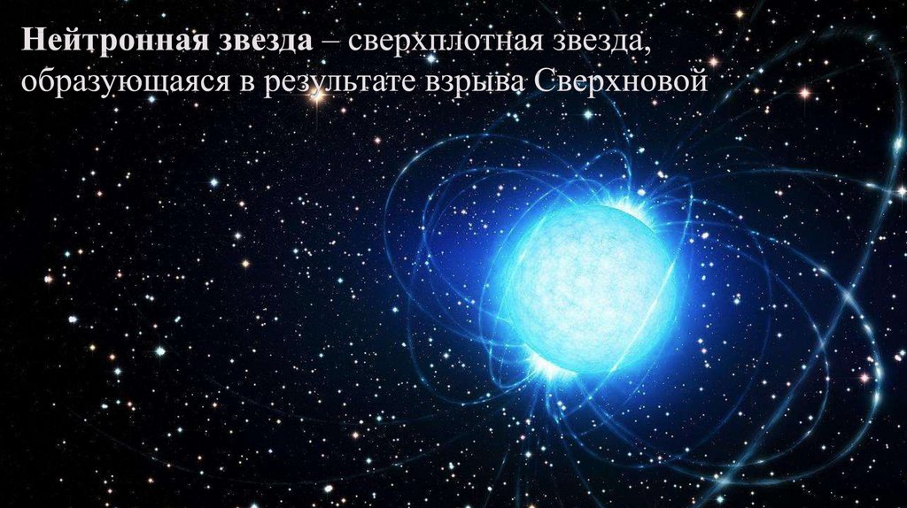 Нейтронная звезда – сверхплотная звезда, образующаяся в результате взрыва Сверхновой