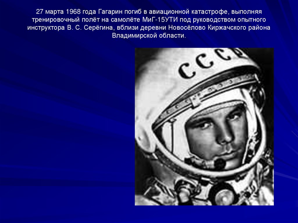27 марта 1968 года Гагарин погиб в авиационной катастрофе, выполняя тренировочный полёт на самолёте МиГ-15УТИ под руководством