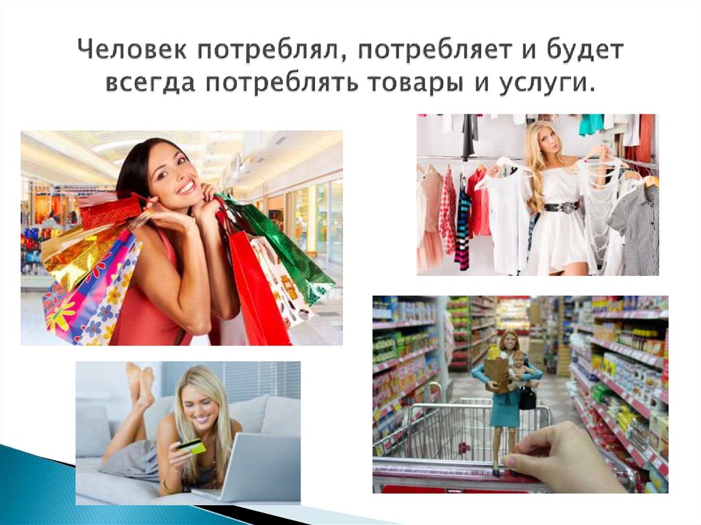 Человек потреблял, потребляет и будет всегда потреблять товары и услуги.