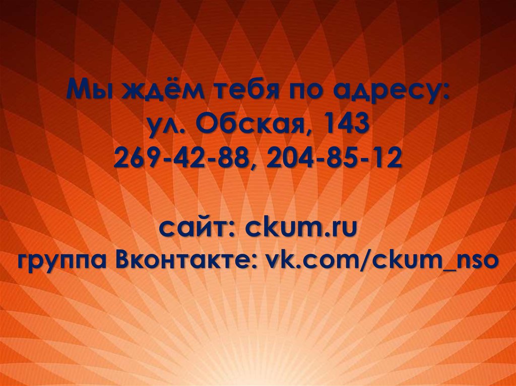 Мы ждём тебя по адресу: ул. Обская, 143 269-42-88, 204-85-12 сайт: ckum.ru группа Вконтакте: vk.com/ckum_nso