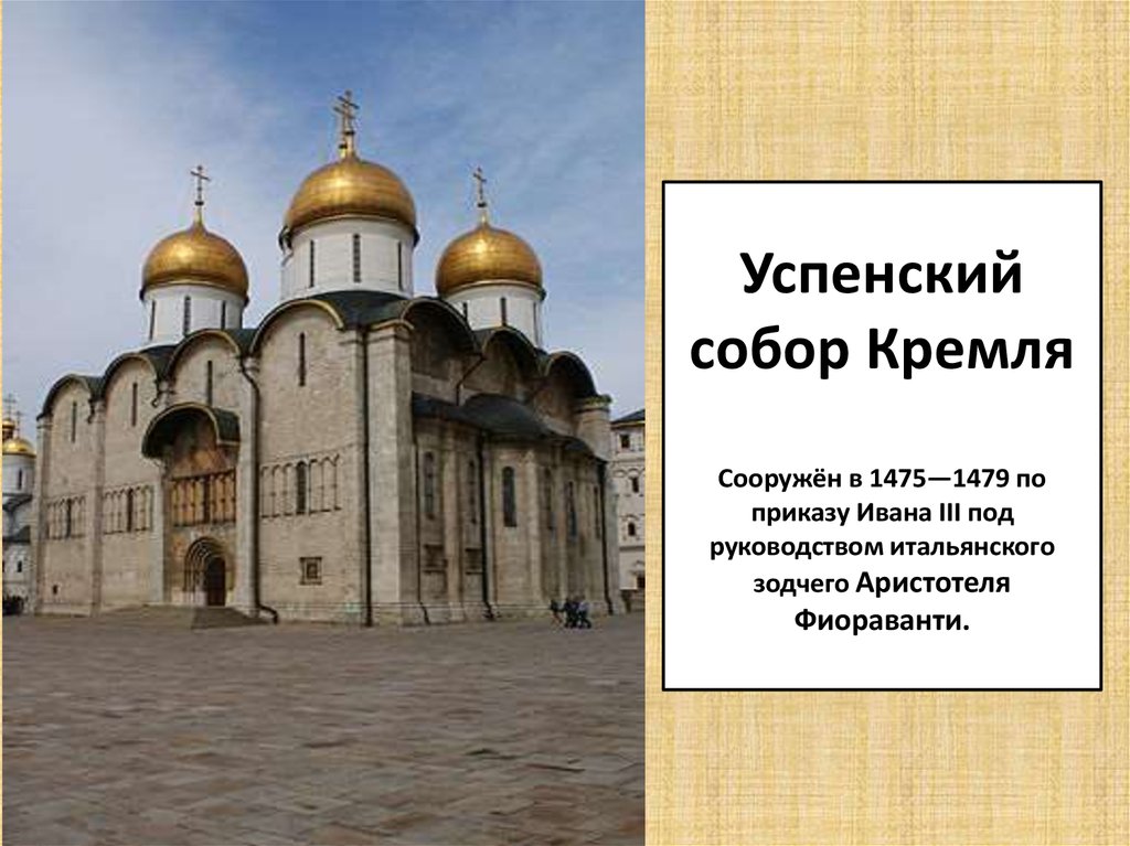 Успенский собор Кремля Сооружён в 1475—1479 по приказу Ивана III под руководством итальянского зодчего Аристотеля Фиораванти.