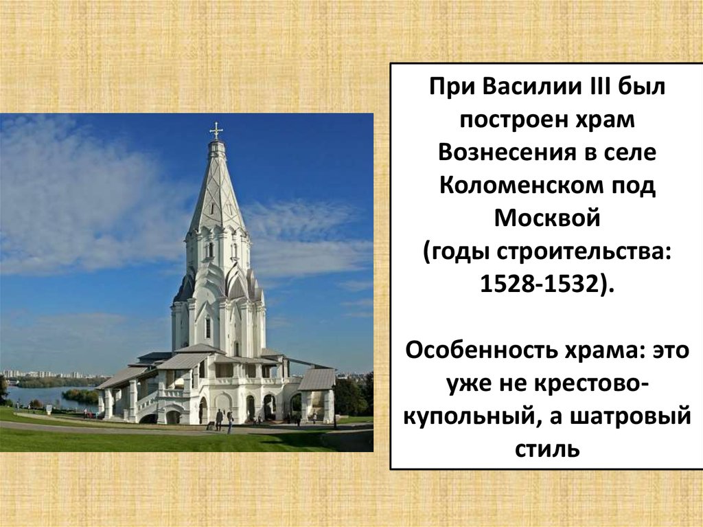 При Василии III был построен храм Вознесения в селе Коломенском под Москвой (годы строительства: 1528-1532). Особенность храма: