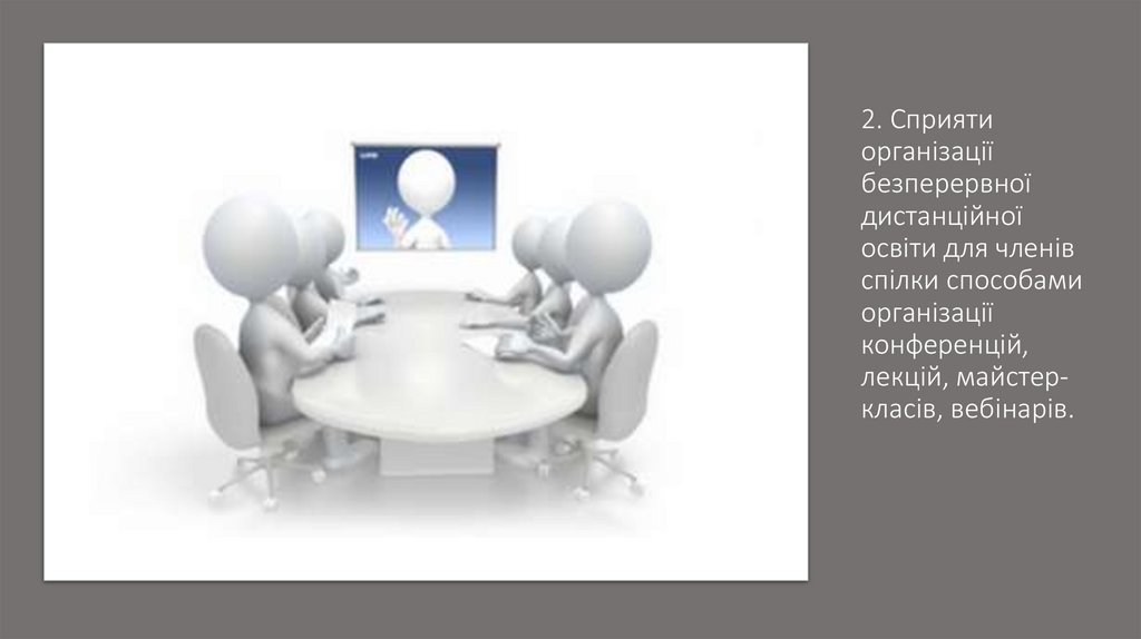 2. Сприяти організації безперервної дистанційної освіти для членів спілки способами організації конференцій, лекцій,