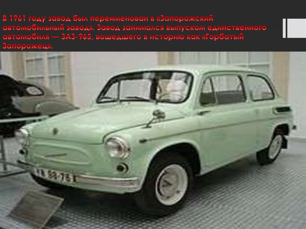 В 1961 году завод был переименован в «Запорожский автомобильный завод». Завод занимался выпуском единственного автомобиля —
