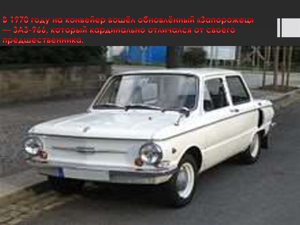 В 1970 году на конвейер вошёл обновлённый «Запорожец» — ЗАЗ-966, который кардинально отличался от своего предшественника.